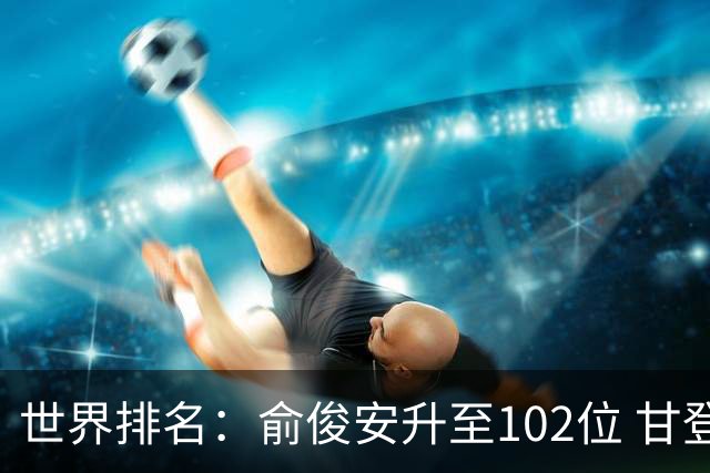 世界排名：俞俊安升至102位 甘登光巡夺冠160位