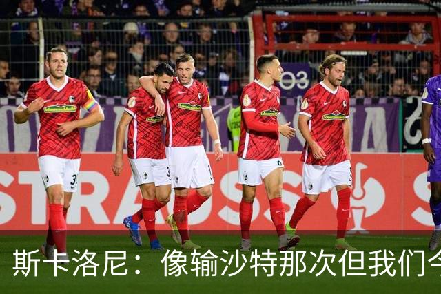 斯卡洛尼：像输沙特那次但我们今天做出回应 就3天半休息难以理解
