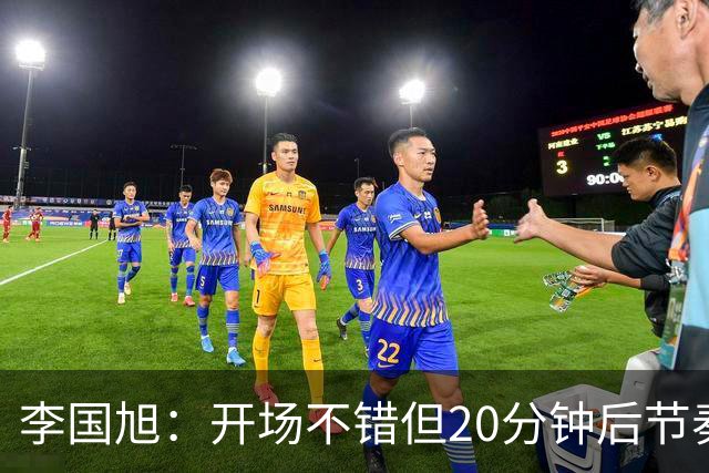 李国旭：开场不错但20分钟后节奏被打乱，需要保持好整体性和斗志