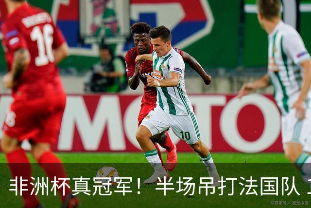 非洲杯真冠军！半场吊打法国队 18岁143天姆巴耶破纪录
