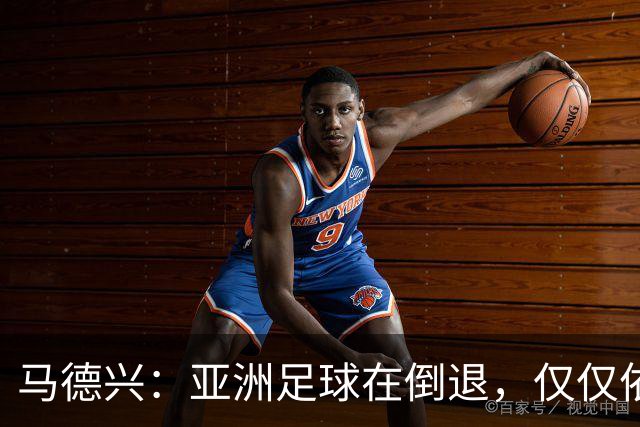 马德兴：亚洲足球在倒退，仅仅依靠外援和资本救不了亚洲足球